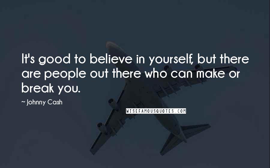 Johnny Cash quotes: It's good to believe in yourself, but there are people out there who can make or break you.