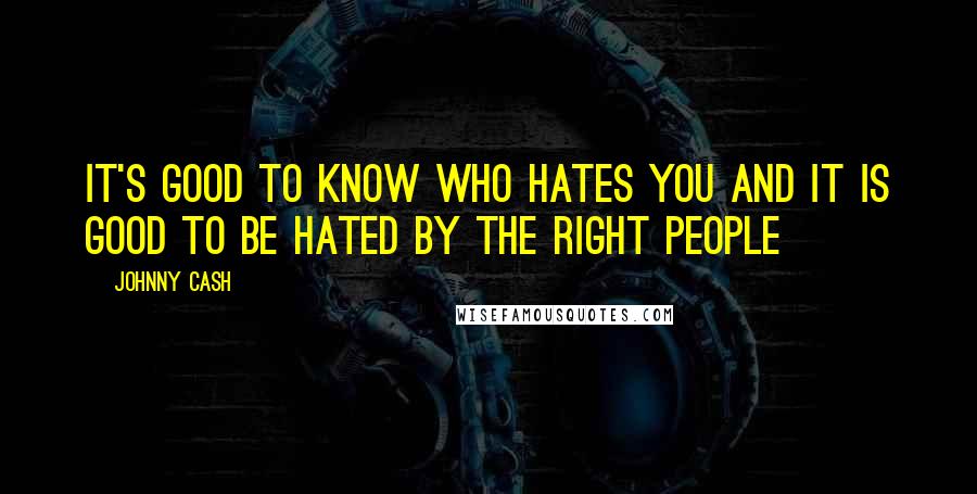 Johnny Cash quotes: It's good to know who hates you and it is good to be hated by the right people