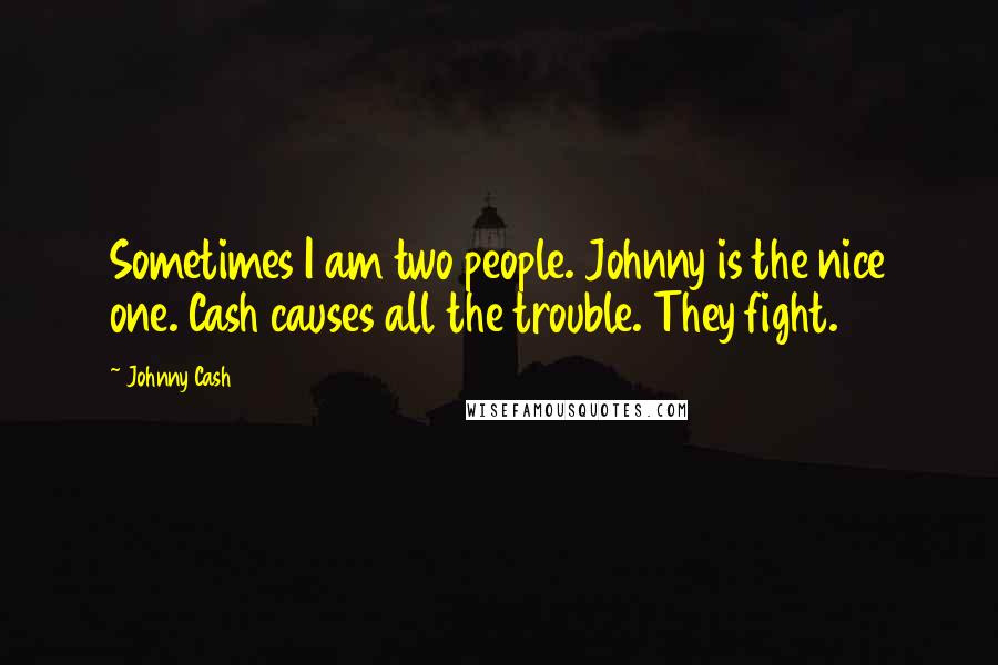 Johnny Cash quotes: Sometimes I am two people. Johnny is the nice one. Cash causes all the trouble. They fight.