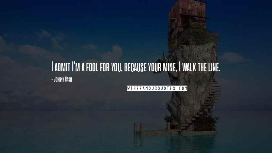 Johnny Cash quotes: I admit I'm a fool for you, because your mine, I walk the line.