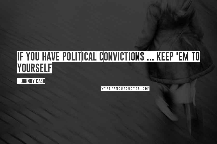 Johnny Cash quotes: If you have political convictions ... keep 'em to yourself