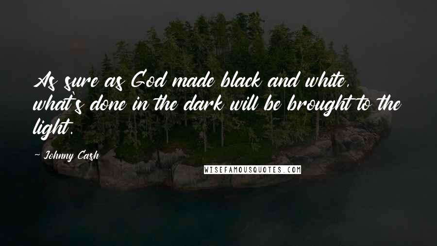 Johnny Cash quotes: As sure as God made black and white, what's done in the dark will be brought to the light.