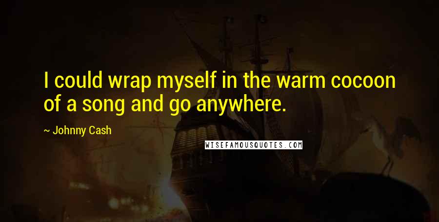 Johnny Cash quotes: I could wrap myself in the warm cocoon of a song and go anywhere.