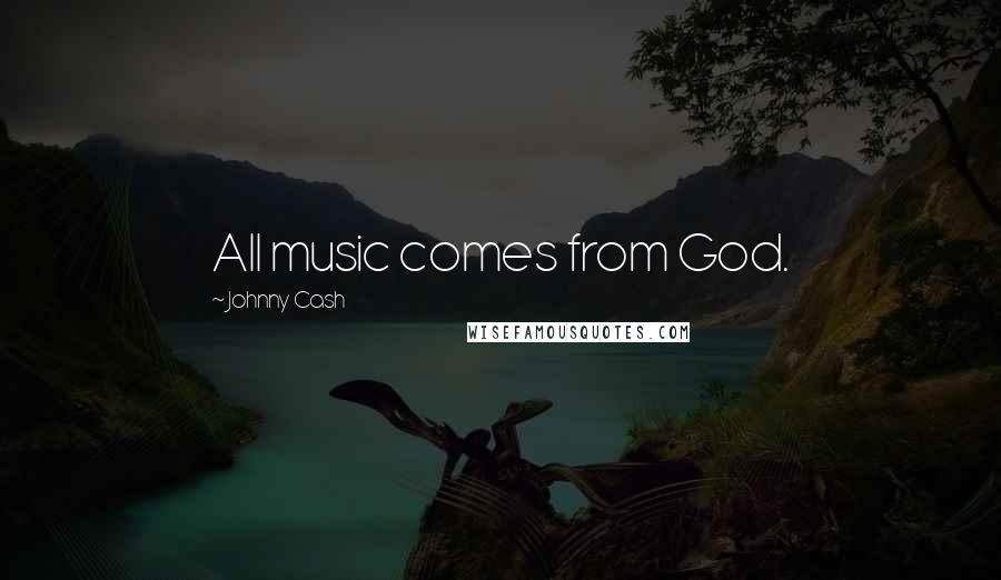 Johnny Cash quotes: All music comes from God.