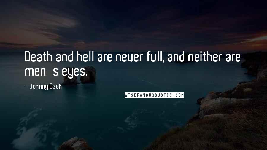 Johnny Cash quotes: Death and hell are never full, and neither are men's eyes.