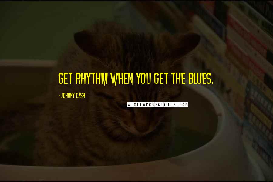 Johnny Cash quotes: Get rhythm when you get the blues.