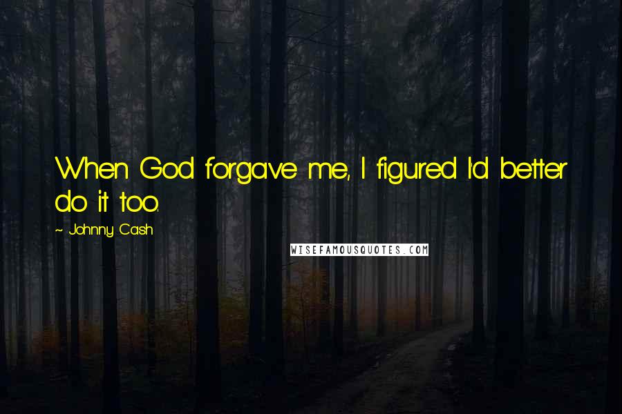 Johnny Cash quotes: When God forgave me, I figured I'd better do it too.