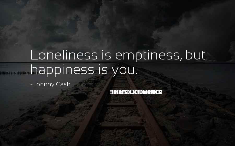 Johnny Cash quotes: Loneliness is emptiness, but happiness is you.