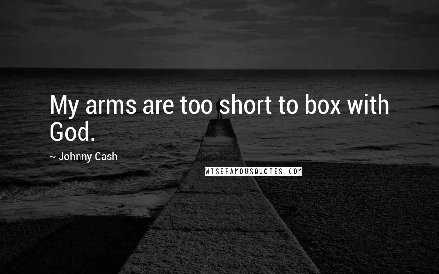 Johnny Cash quotes: My arms are too short to box with God.