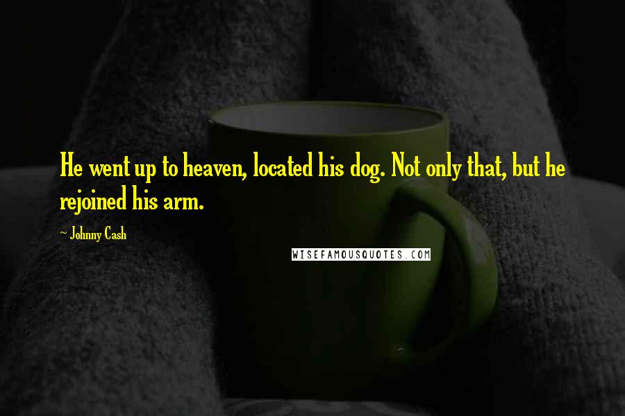 Johnny Cash quotes: He went up to heaven, located his dog. Not only that, but he rejoined his arm.