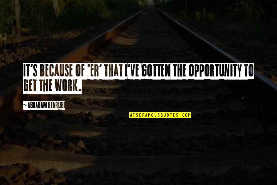 Johnny Chase Quotes By Abraham Benrubi: It's because of 'ER' that I've gotten the Johnny Chase Quotes By Abraham Benrubi: It's because of 'ER' that I've gotten the