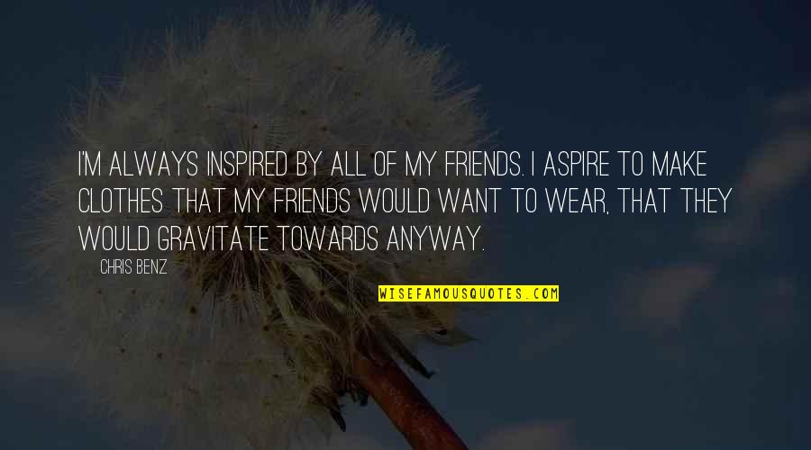 Johnny Chase Quotes By Chris Benz: I'm always inspired by all of my friends. Johnny Chase Quotes By Chris Benz: I'm always inspired by all of my friends.