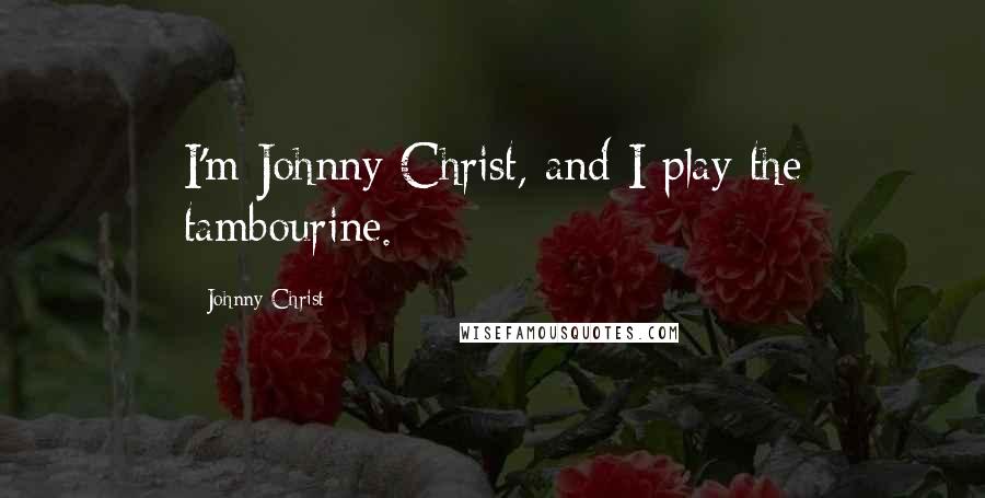 Johnny Christ quotes: I'm Johnny Christ, and I play the tambourine.