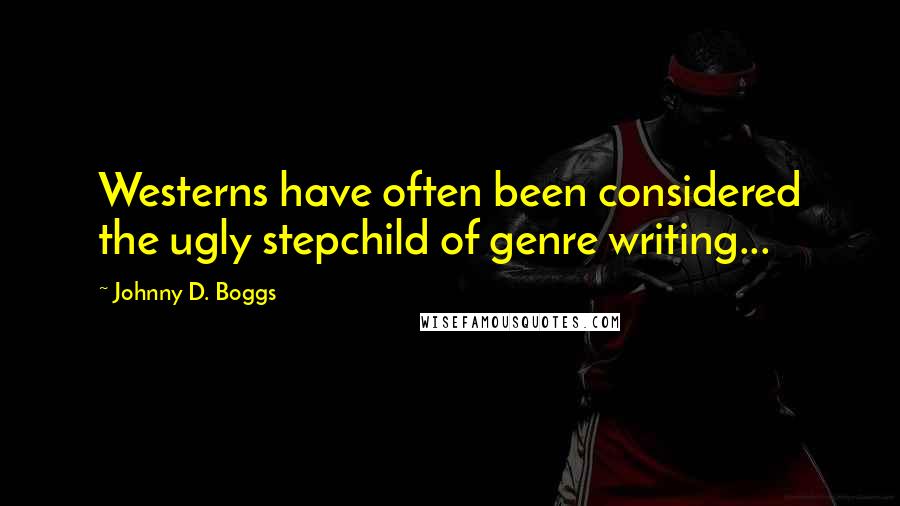 Johnny D. Boggs quotes: Westerns have often been considered the ugly stepchild of genre writing...