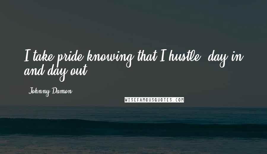 Johnny Damon quotes: I take pride knowing that I hustle, day in and day out.