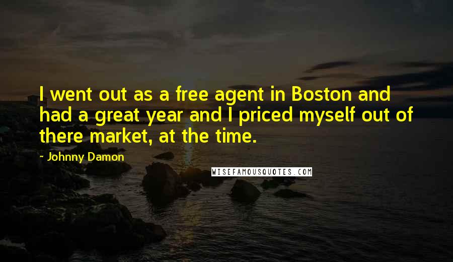 Johnny Damon quotes: I went out as a free agent in Boston and had a great year and I priced myself out of there market, at the time. Johnny Damon quotes: I went out as a free agent in Boston and had a great year and I priced myself out of there market, at the time.