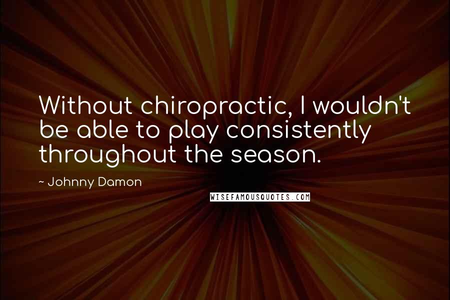 Johnny Damon quotes: Without chiropractic, I wouldn't be able to play consistently throughout the season.