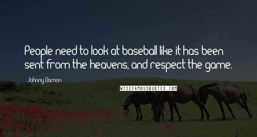 Johnny Damon quotes: People need to look at baseball like it has been sent from the heavens, and respect the game.