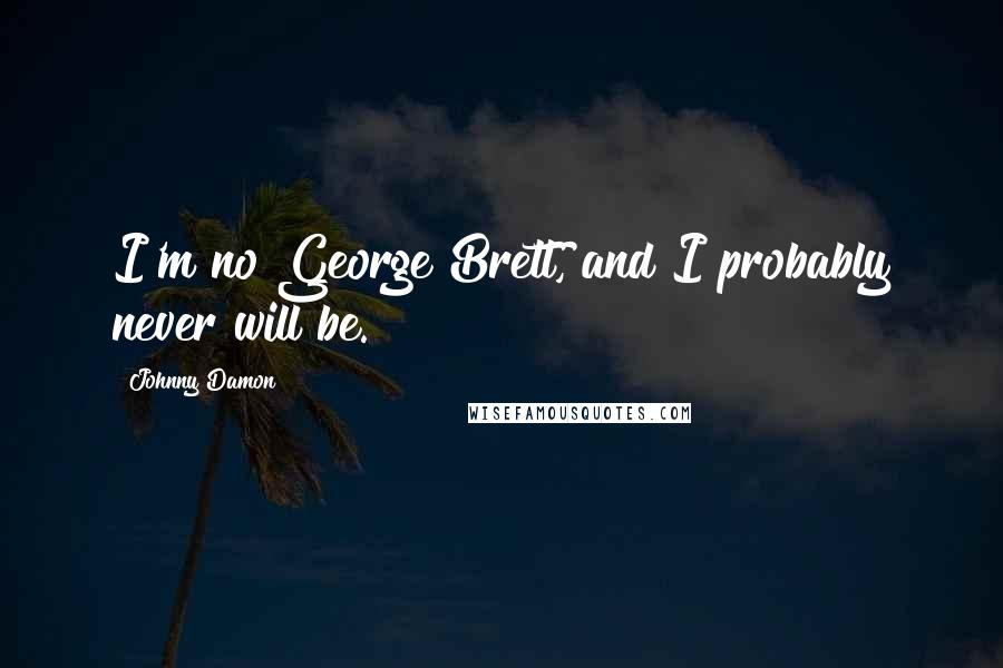 Johnny Damon quotes: I'm no George Brett, and I probably never will be.