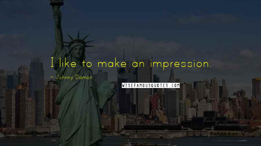 Johnny Damon quotes: I like to make an impression.