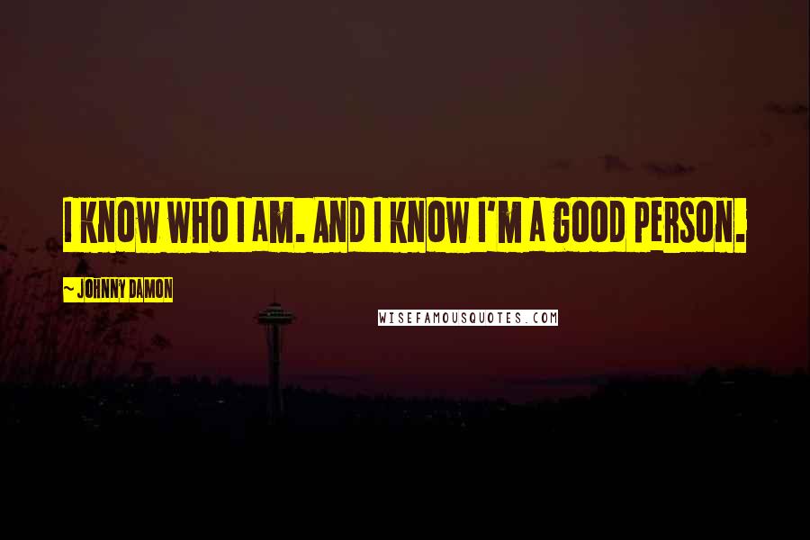 Johnny Damon quotes: I know who I am. And I know I'm a good person.