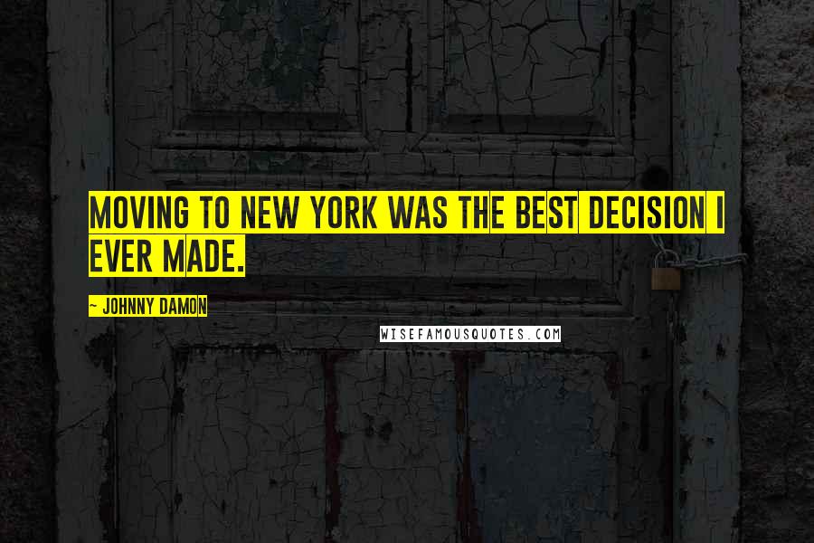 Johnny Damon quotes: Moving to New York was the best decision I ever made.