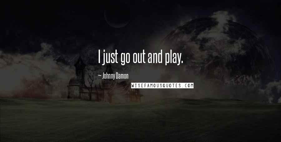 Johnny Damon quotes: I just go out and play.