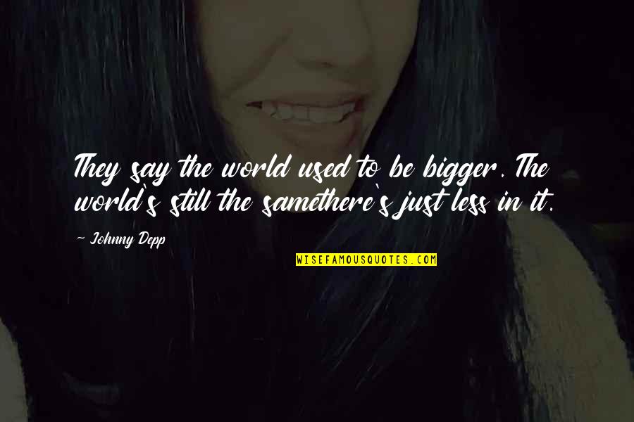 Johnny Depp Best Quotes By Johnny Depp: They say the world used to be bigger. Johnny Depp Best Quotes By Johnny Depp: They say the world used to be bigger.