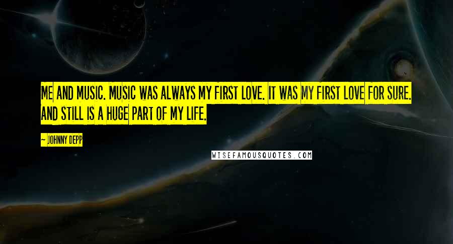 Johnny Depp quotes: Me and music. Music was always my first love. It was my first love for sure. And still is a huge part of my life.