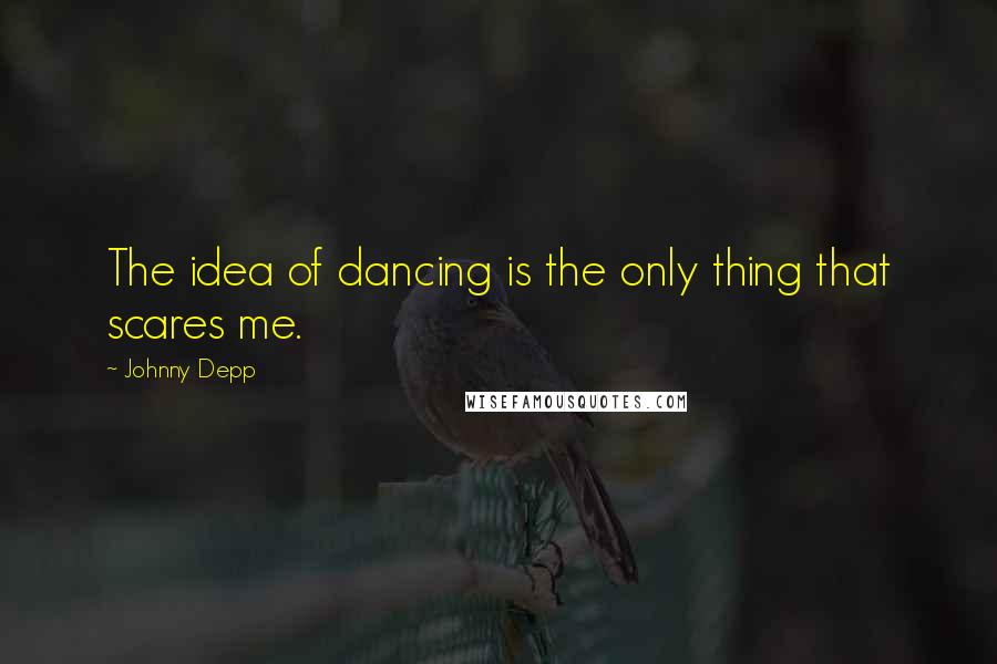 Johnny Depp quotes: The idea of dancing is the only thing that scares me.