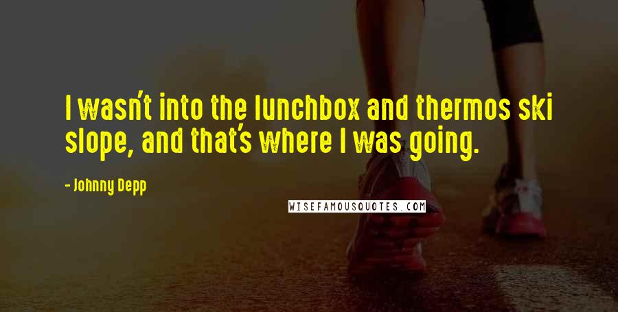 Johnny Depp quotes: I wasn't into the lunchbox and thermos ski slope, and that's where I was going.