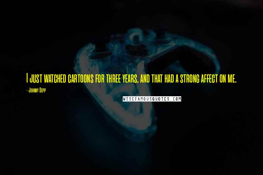 Johnny Depp quotes: I just watched cartoons for three years, and that had a strong affect on me.