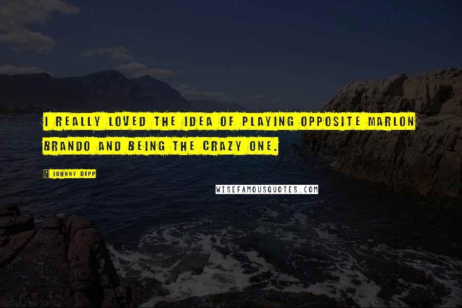 Johnny Depp quotes: I really loved the idea of playing opposite Marlon Brando and being the crazy one.