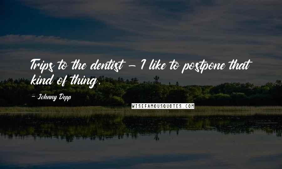 Johnny Depp quotes: Trips to the dentist - I like to postpone that kind of thing.