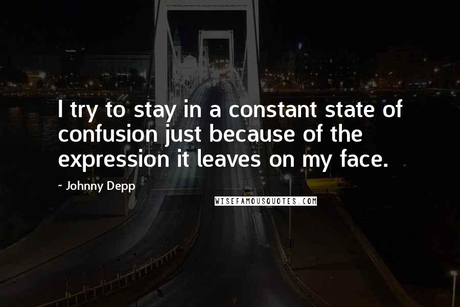 Johnny Depp quotes: I try to stay in a constant state of confusion just because of the expression it leaves on my face.