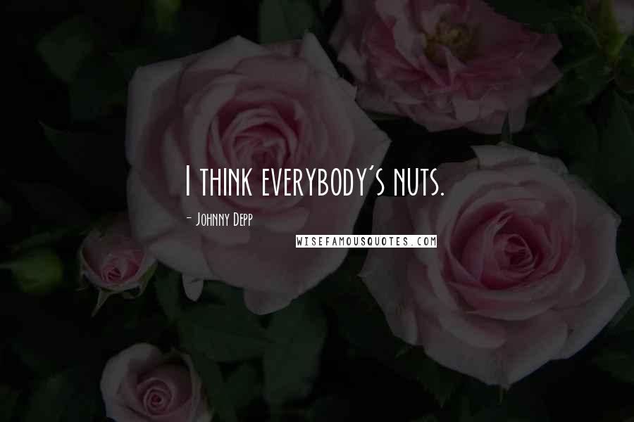 Johnny Depp quotes: I think everybody's nuts.