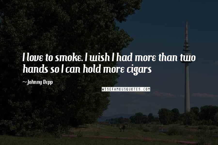 Johnny Depp quotes: I love to smoke. I wish I had more than two hands so I can hold more cigars