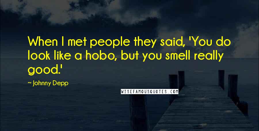 Johnny Depp quotes: When I met people they said, 'You do look like a hobo, but you smell really good.'