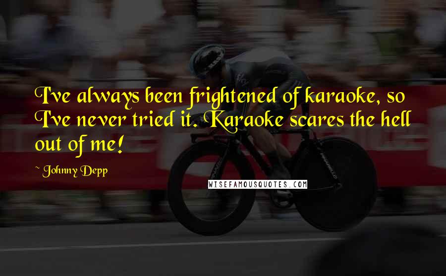 Johnny Depp quotes: I've always been frightened of karaoke, so I've never tried it. Karaoke scares the hell out of me!