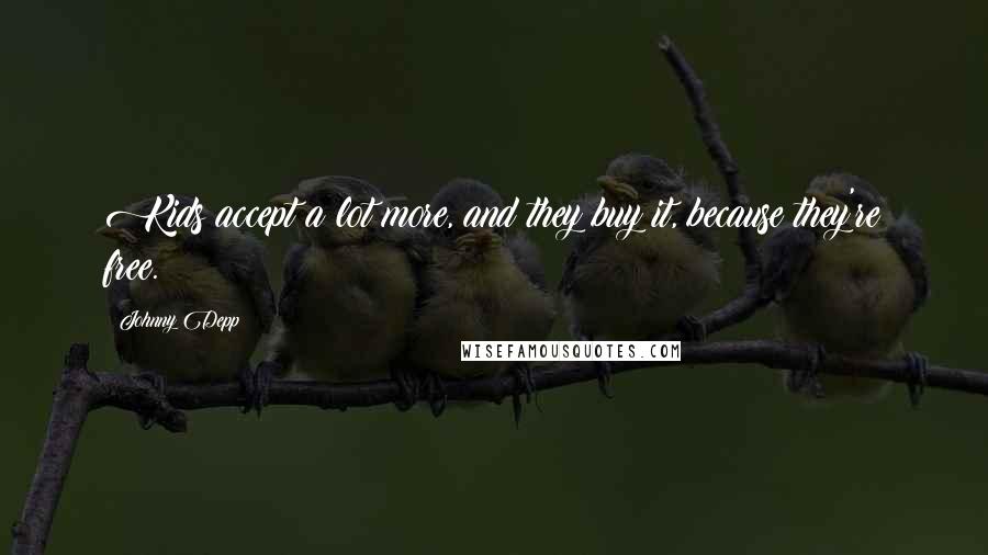 Johnny Depp quotes: Kids accept a lot more, and they buy it, because they're free.