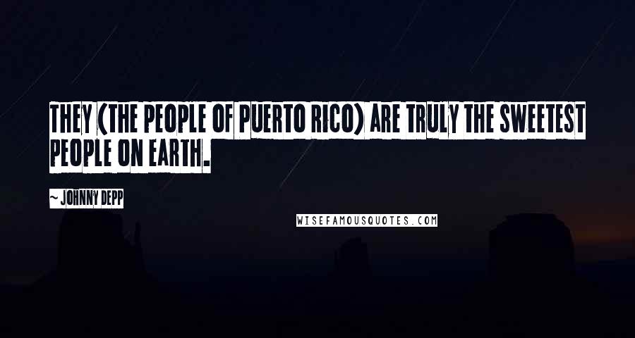 Johnny Depp quotes: They (the people of Puerto Rico) are truly the sweetest people on earth.