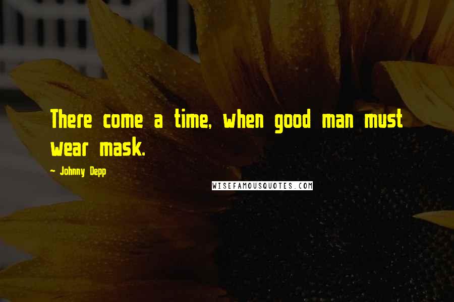 Johnny Depp quotes: There come a time, when good man must wear mask.