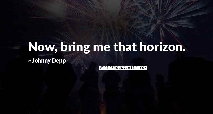 Johnny Depp quotes: Now, bring me that horizon.
