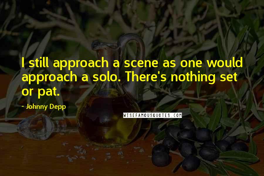 Johnny Depp quotes: I still approach a scene as one would approach a solo. There's nothing set or pat.