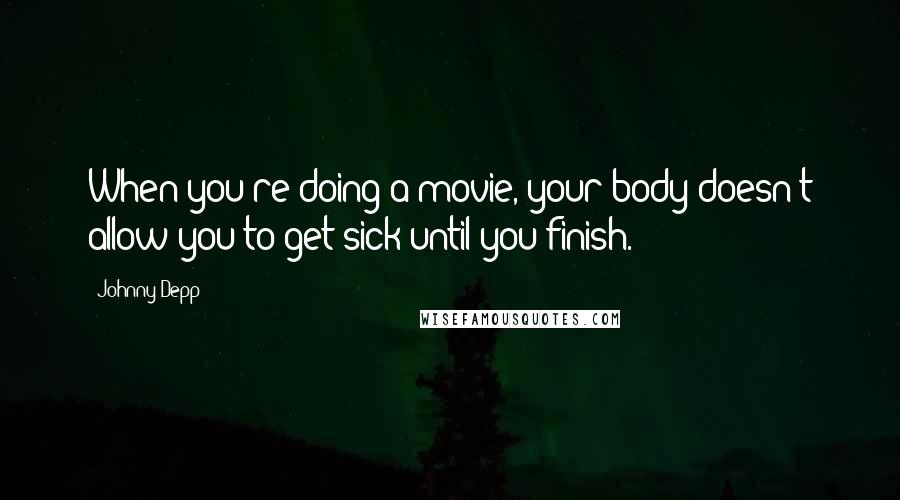 Johnny Depp quotes: When you're doing a movie, your body doesn't allow you to get sick until you finish.