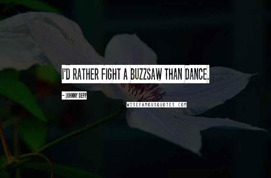 Johnny Depp quotes: I'd rather fight a buzzsaw than dance.