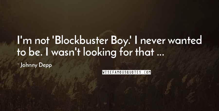 Johnny Depp quotes: I'm not 'Blockbuster Boy.' I never wanted to be. I wasn't looking for that ...