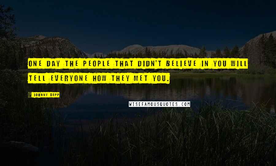 Johnny Depp quotes: One day the people that didn't believe in you will tell everyone how they met you.