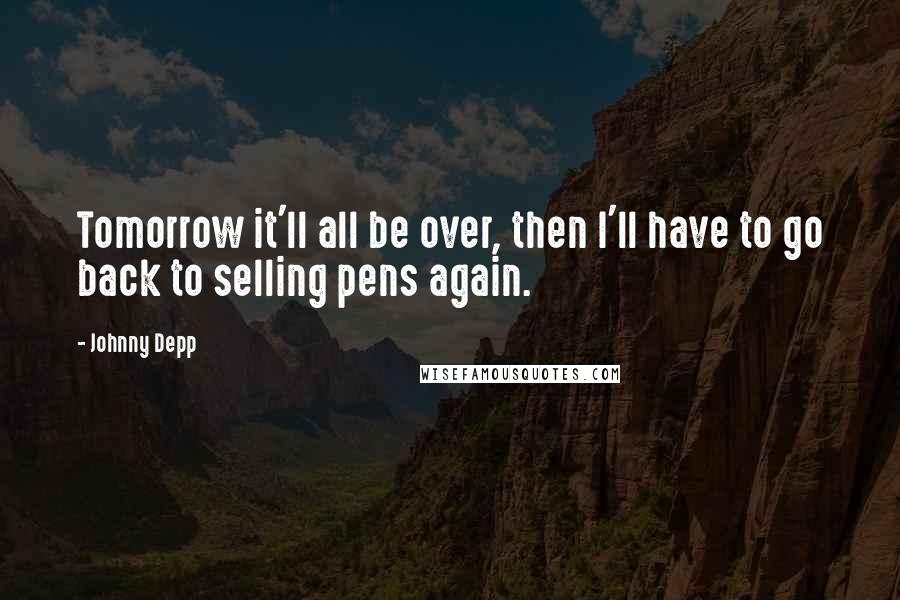 Johnny Depp quotes: Tomorrow it'll all be over, then I'll have to go back to selling pens again.