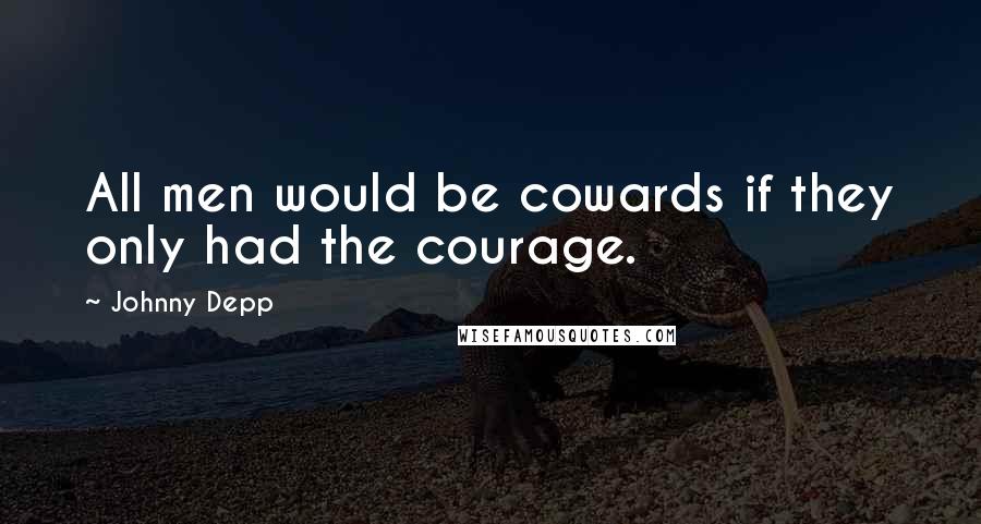Johnny Depp quotes: All men would be cowards if they only had the courage.